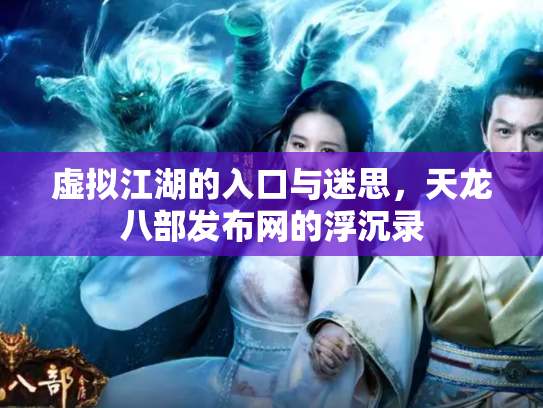 虚拟江湖的入口与迷思，天龙八部发布网的浮沉录