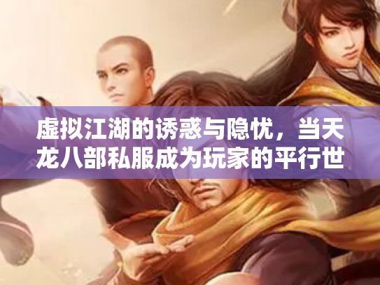 虚拟江湖的诱惑与隐忧，当天龙八部私服成为玩家的平行世界