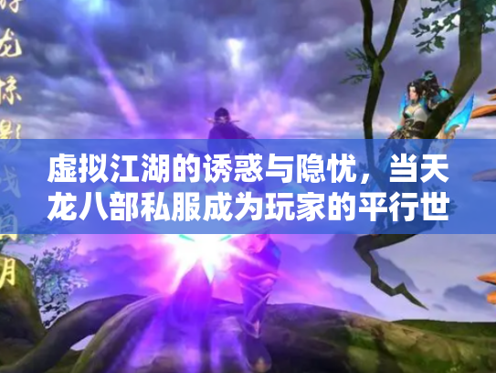 虚拟江湖的诱惑与隐忧，当天龙八部私服成为玩家的平行世界
