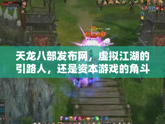 天龙八部发布网，虚拟江湖的引路人，还是资本游戏的角斗场？