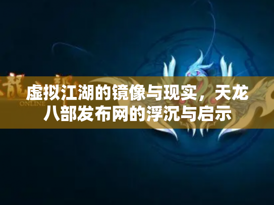 虚拟江湖的镜像与现实，天龙八部发布网的浮沉与启示