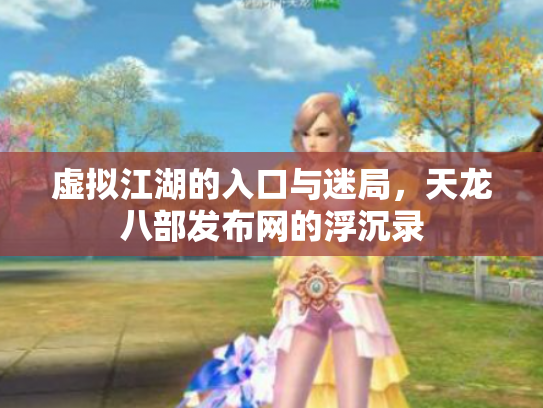 虚拟江湖的入口与迷局，天龙八部发布网的浮沉录
