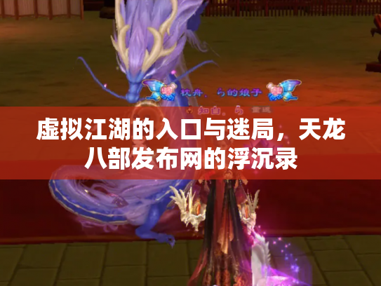 虚拟江湖的入口与迷局，天龙八部发布网的浮沉录