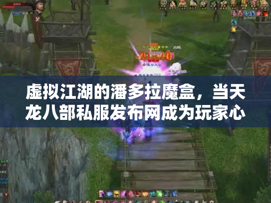 虚拟江湖的潘多拉魔盒，当天龙八部私服发布网成为玩家心中的双刃剑