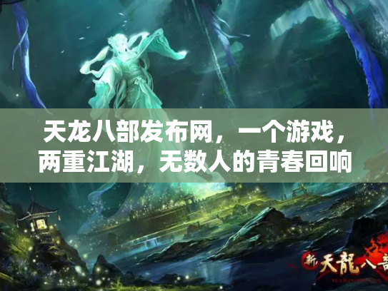 天龙八部发布网，一个游戏，两重江湖，无数人的青春回响