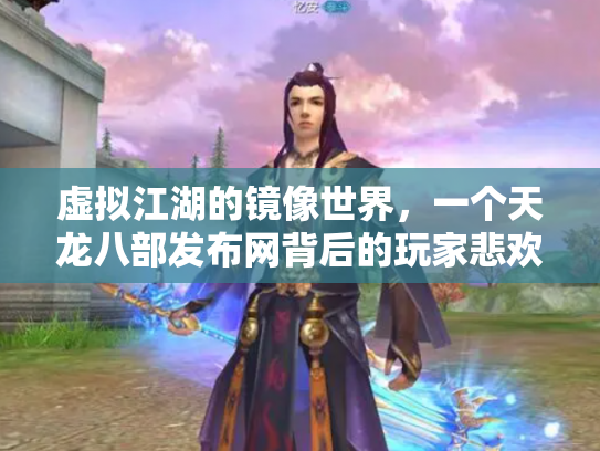 虚拟江湖的镜像世界，一个天龙八部发布网背后的玩家悲欢