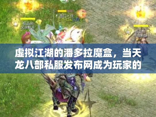 虚拟江湖的潘多拉魔盒，当天龙八部私服发布网成为玩家的隐秘诱惑