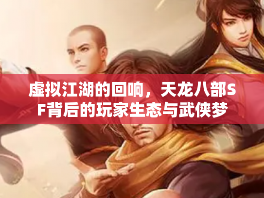 虚拟江湖的回响，天龙八部SF背后的玩家生态与武侠梦