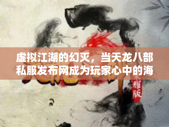 虚拟江湖的幻灭，当天龙八部私服发布网成为玩家心中的海市蜃楼