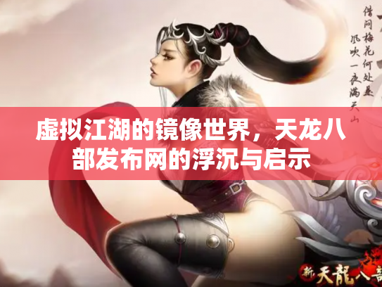 虚拟江湖的镜像世界，天龙八部发布网的浮沉与启示