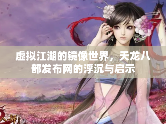 虚拟江湖的镜像世界，天龙八部发布网的浮沉与启示