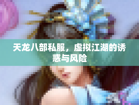 天龙八部私服，虚拟江湖的诱惑与风险