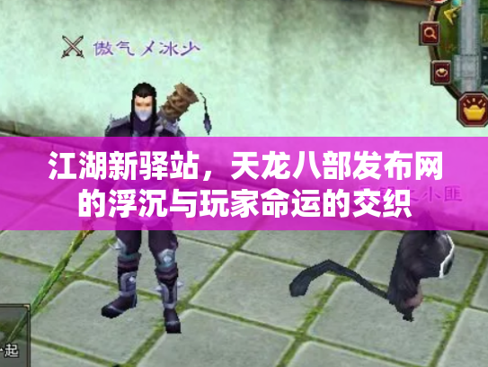 江湖新驿站，天龙八部发布网的浮沉与玩家命运的交织