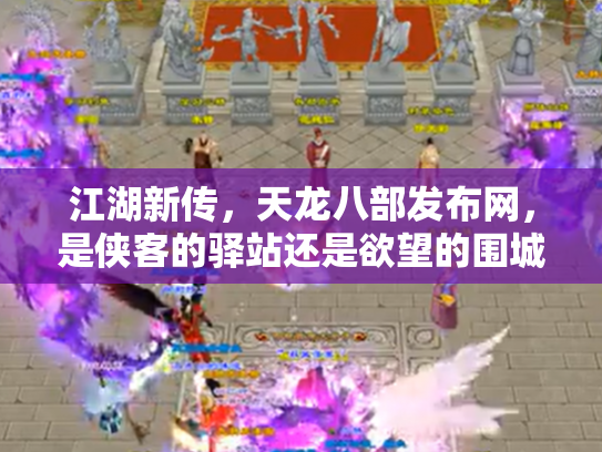 江湖新传，天龙八部发布网，是侠客的驿站还是欲望的围城？