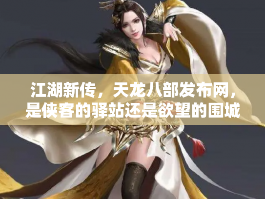 江湖新传，天龙八部发布网，是侠客的驿站还是欲望的围城？