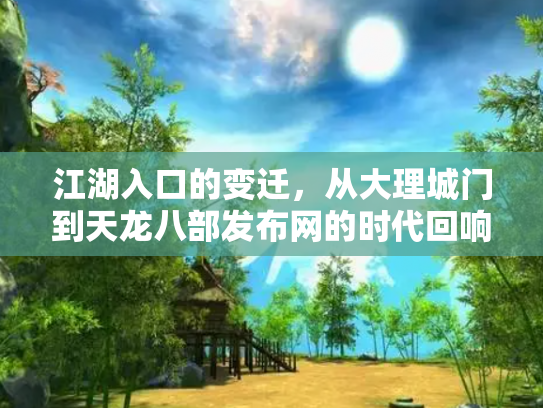 江湖入口的变迁，从大理城门到天龙八部发布网的时代回响
