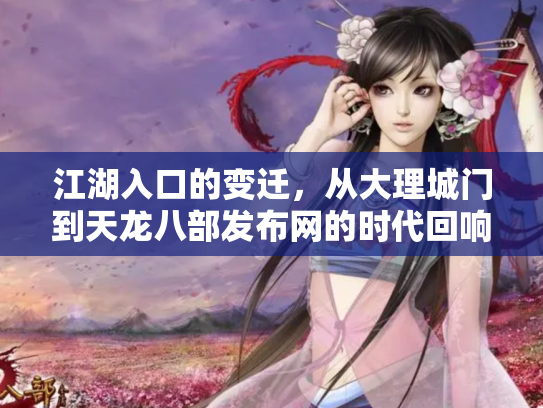 江湖入口的变迁，从大理城门到天龙八部发布网的时代回响