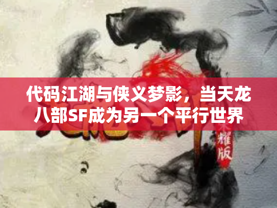 代码江湖与侠义梦影，当天龙八部SF成为另一个平行世界
