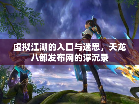 虚拟江湖的入口与迷思，天龙八部发布网的浮沉录