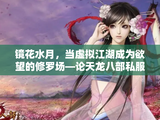 镜花水月，当虚拟江湖成为欲望的修罗场—论天龙八部私服背后的江湖悖论