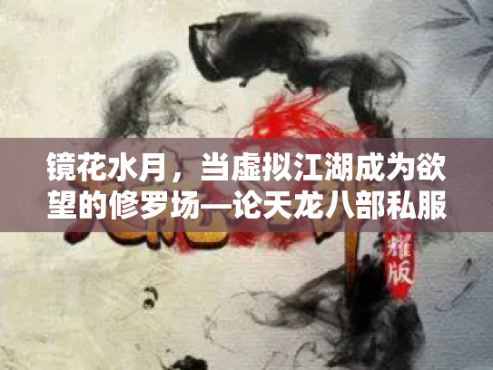 镜花水月，当虚拟江湖成为欲望的修罗场—论天龙八部私服背后的江湖悖论