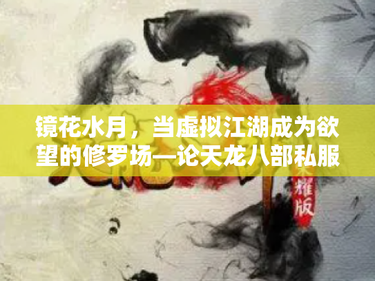 镜花水月，当虚拟江湖成为欲望的修罗场—论天龙八部私服背后的江湖悖论
