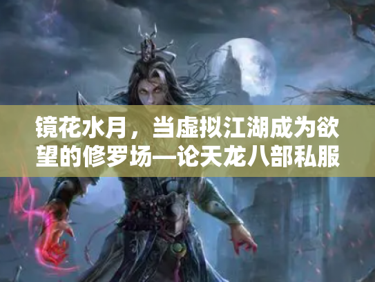 镜花水月，当虚拟江湖成为欲望的修罗场—论天龙八部私服背后的江湖悖论