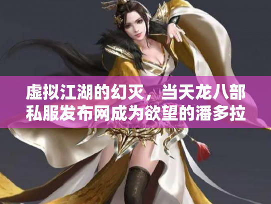 虚拟江湖的幻灭，当天龙八部私服发布网成为欲望的潘多拉魔盒