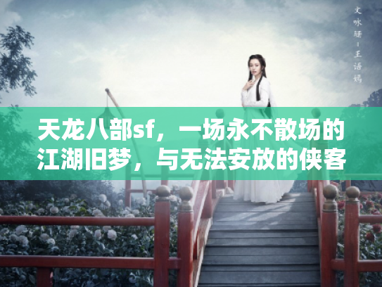 天龙八部sf，一场永不散场的江湖旧梦，与无法安放的侠客之心