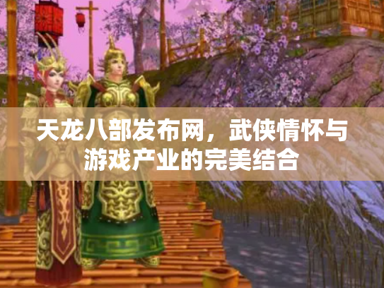 天龙八部发布网，武侠情怀与游戏产业的完美结合