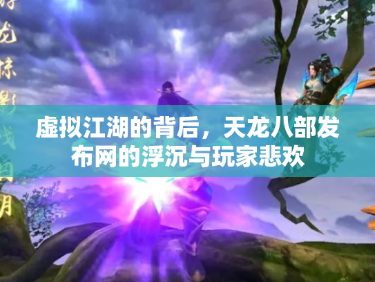 虚拟江湖的背后，天龙八部发布网的浮沉与玩家悲欢