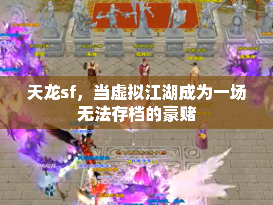 天龙sf，当虚拟江湖成为一场无法存档的豪赌