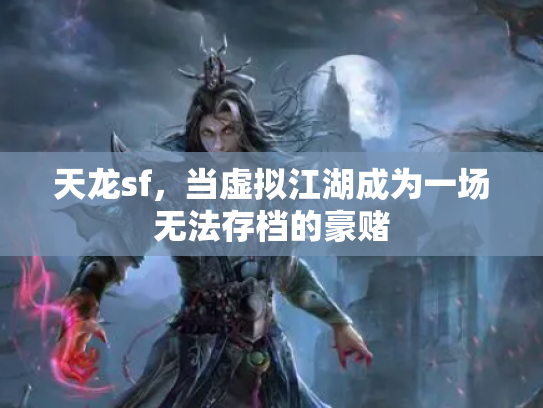 天龙sf，当虚拟江湖成为一场无法存档的豪赌