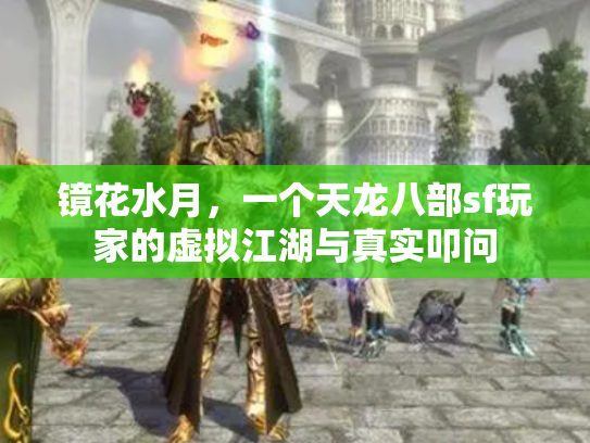 镜花水月，一个天龙八部sf玩家的虚拟江湖与真实叩问