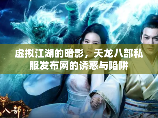 虚拟江湖的暗影，天龙八部私服发布网的诱惑与陷阱
