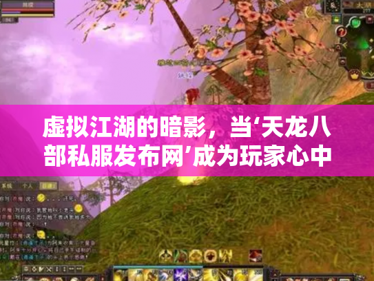 虚拟江湖的暗影，当‘天龙八部私服发布网’成为玩家心中的双刃剑