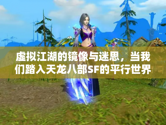 虚拟江湖的镜像与迷思，当我们踏入天龙八部SF的平行世界