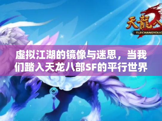 虚拟江湖的镜像与迷思，当我们踏入天龙八部SF的平行世界