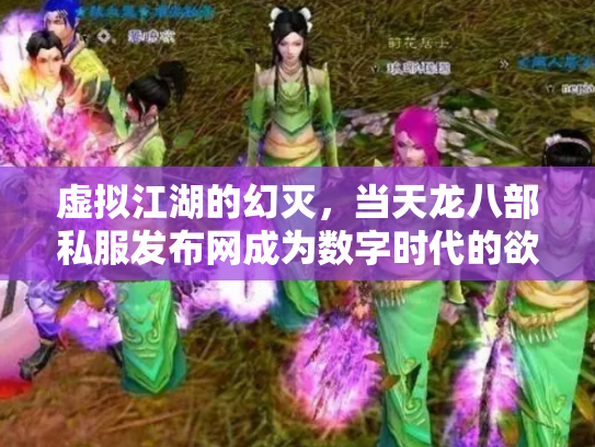 虚拟江湖的幻灭，当天龙八部私服发布网成为数字时代的欲望陷阱