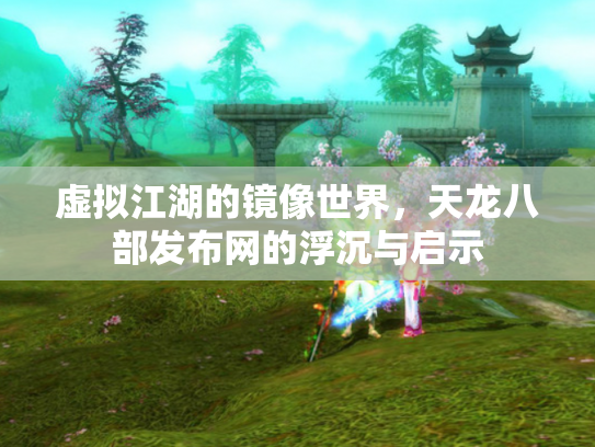 虚拟江湖的镜像世界，天龙八部发布网的浮沉与启示