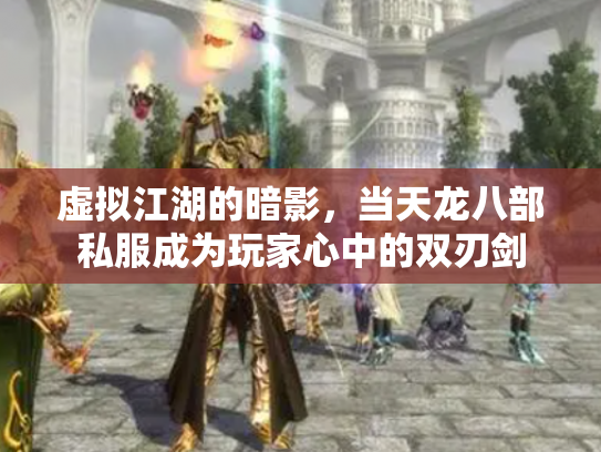 虚拟江湖的暗影，当天龙八部私服成为玩家心中的双刃剑