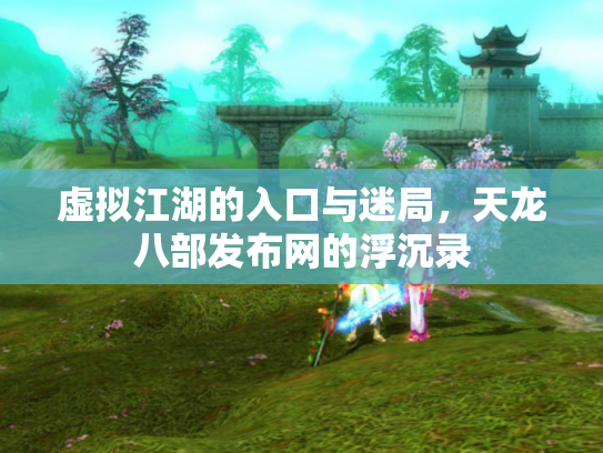 虚拟江湖的入口与迷局，天龙八部发布网的浮沉录