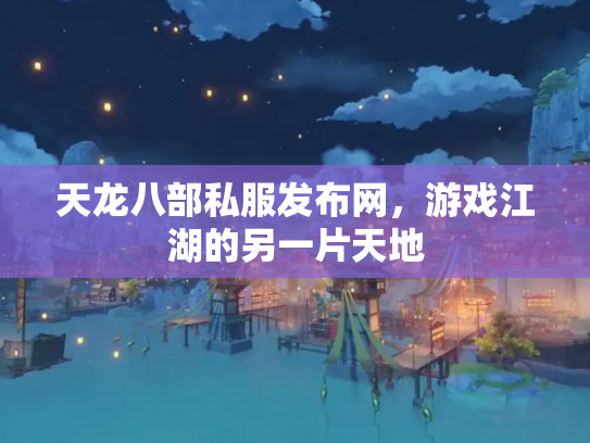 天龙八部私服发布网，游戏江湖的另一片天地