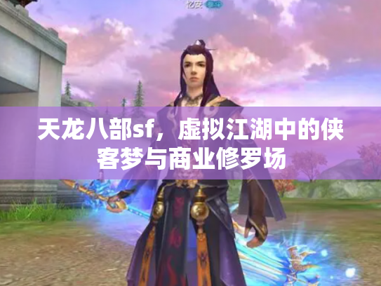 天龙八部sf，虚拟江湖中的侠客梦与商业修罗场