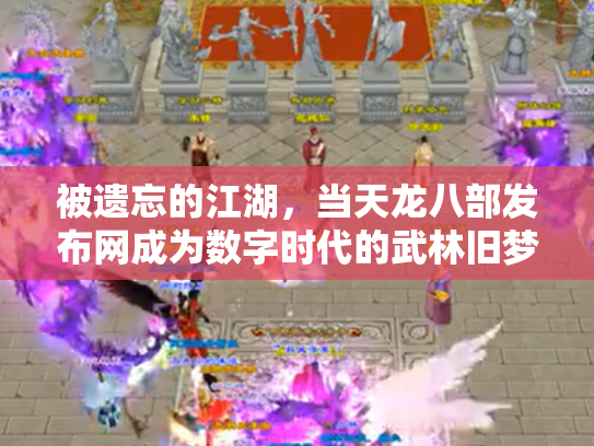 被遗忘的江湖，当天龙八部发布网成为数字时代的武林旧梦