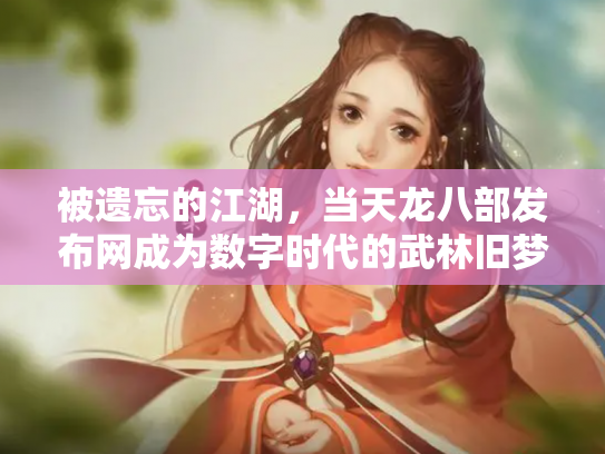 被遗忘的江湖，当天龙八部发布网成为数字时代的武林旧梦