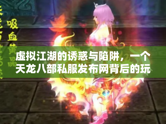 虚拟江湖的诱惑与陷阱，一个天龙八部私服发布网背后的玩家悲欢