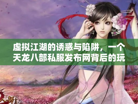 虚拟江湖的诱惑与陷阱，一个天龙八部私服发布网背后的玩家悲欢