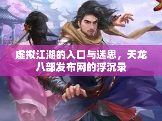 虚拟江湖的入口与迷思，天龙八部发布网的浮沉录
