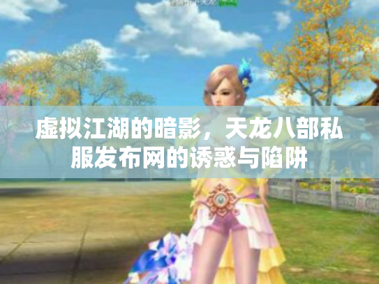虚拟江湖的暗影，天龙八部私服发布网的诱惑与陷阱